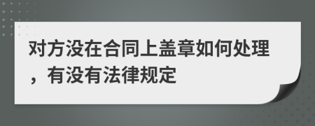 对方没在合同上盖章如何处理，有没有法律规定