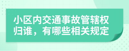 小区内交通事故管辖权归谁，有哪些相关规定