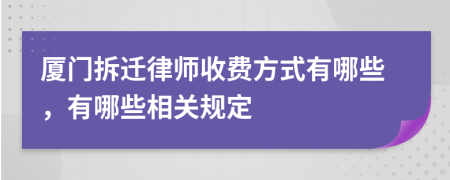 厦门拆迁律师收费方式有哪些，有哪些相关规定