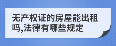 无产权证的房屋能出租吗,法律有哪些规定