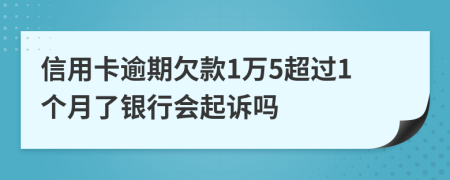 信用卡逾期欠款1万5超过1个月了银行会起诉吗