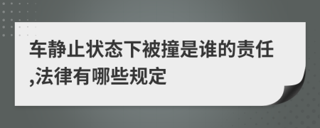 车静止状态下被撞是谁的责任,法律有哪些规定