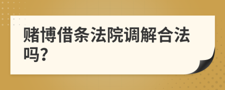 赌博借条法院调解合法吗？