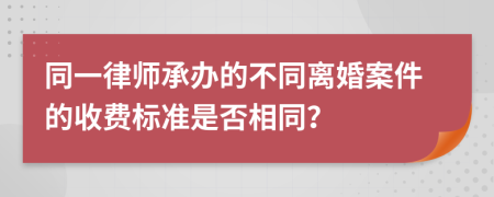 同一律师承办的不同离婚案件的收费标准是否相同？