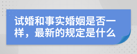 试婚和事实婚姻是否一样，最新的规定是什么