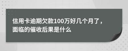 信用卡逾期欠款100万好几个月了，面临的催收后果是什么