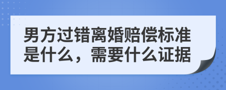 男方过错离婚赔偿标准是什么，需要什么证据