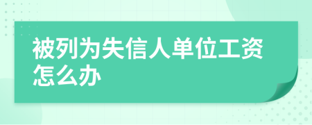 被列为失信人单位工资怎么办