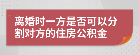 离婚时一方是否可以分割对方的住房公积金