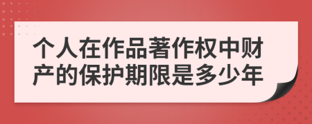 个人在作品著作权中财产的保护期限是多少年