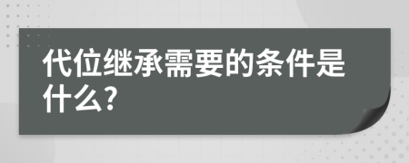 代位继承需要的条件是什么?