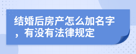 结婚后房产怎么加名字，有没有法律规定