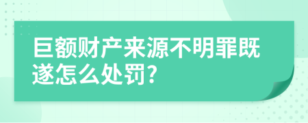 巨额财产来源不明罪既遂怎么处罚?