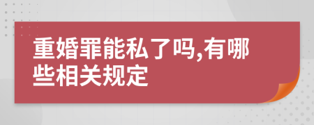 重婚罪能私了吗,有哪些相关规定