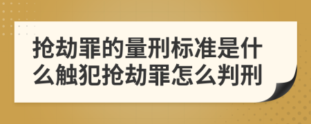 抢劫罪的量刑标准是什么触犯抢劫罪怎么判刑