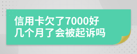 信用卡欠了7000好几个月了会被起诉吗