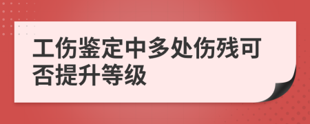 工伤鉴定中多处伤残可否提升等级