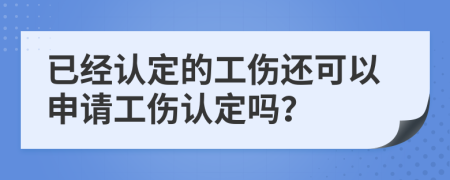 已经认定的工伤还可以申请工伤认定吗？