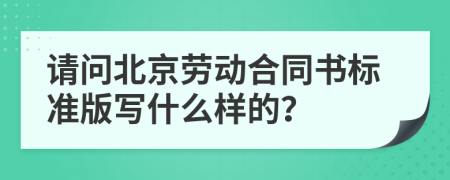 请问北京劳动合同书标准版写什么样的？