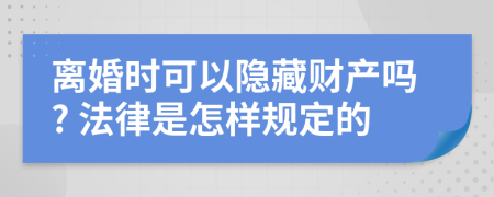 离婚时可以隐藏财产吗? 法律是怎样规定的