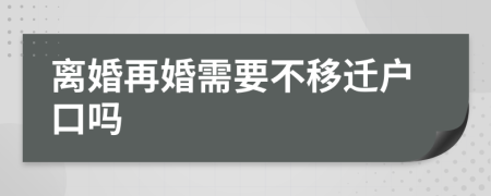 离婚再婚需要不移迁户口吗
