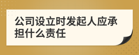 公司设立时发起人应承担什么责任