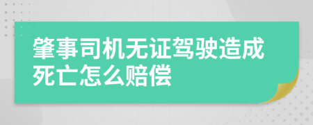 肇事司机无证驾驶造成死亡怎么赔偿