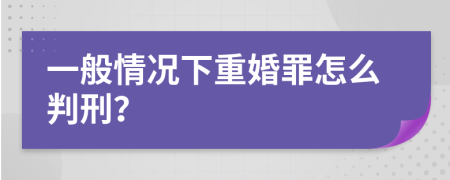 一般情况下重婚罪怎么判刑？