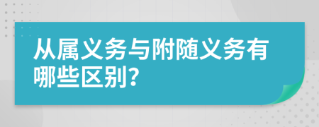 从属义务与附随义务有哪些区别？