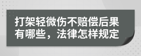 打架轻微伤不赔偿后果有哪些，法律怎样规定