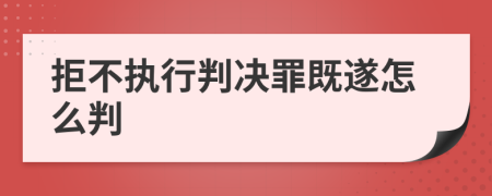 拒不执行判决罪既遂怎么判