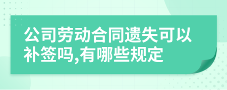 公司劳动合同遗失可以补签吗,有哪些规定