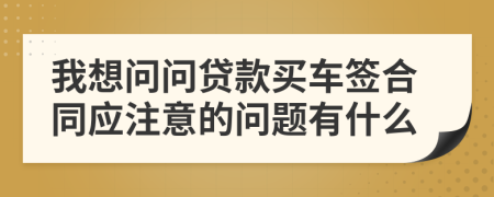 我想问问贷款买车签合同应注意的问题有什么