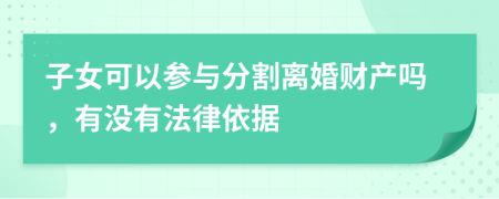 子女可以参与分割离婚财产吗，有没有法律依据