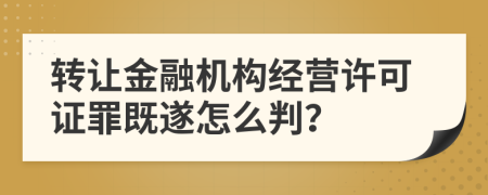 转让金融机构经营许可证罪既遂怎么判？