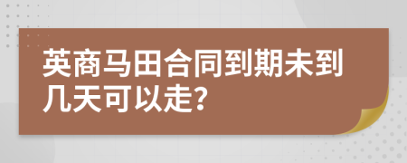 英商马田合同到期未到几天可以走？