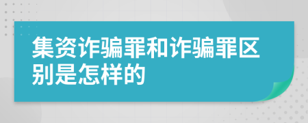 集资诈骗罪和诈骗罪区别是怎样的