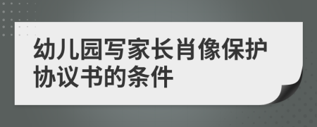 幼儿园写家长肖像保护协议书的条件