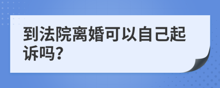 到法院离婚可以自己起诉吗？