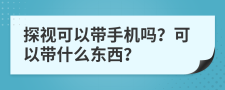 探视可以带手机吗？可以带什么东西？