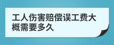 工人伤害赔偿误工费大概需要多久