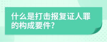 什么是打击报复证人罪的构成要件?