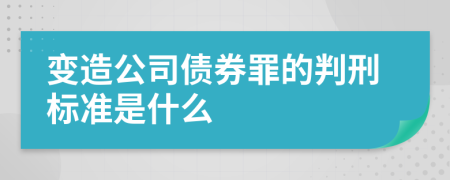 变造公司债券罪的判刑标准是什么