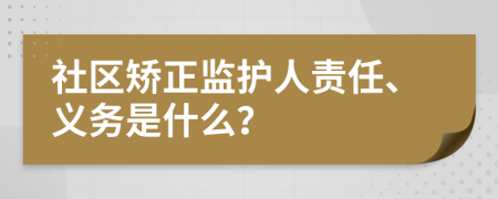 社区矫正监护人责任、义务是什么？