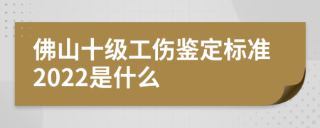 佛山十级工伤鉴定标准2022是什么