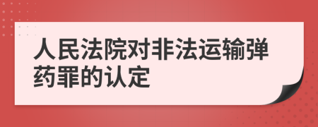 人民法院对非法运输弹药罪的认定