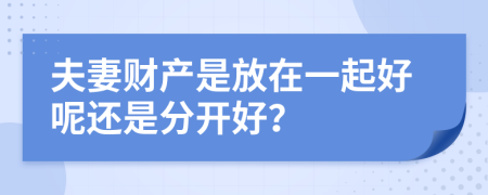 夫妻财产是放在一起好呢还是分开好？