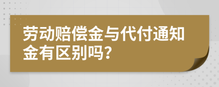 劳动赔偿金与代付通知金有区别吗？