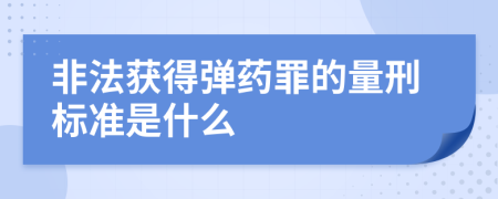 非法获得弹药罪的量刑标准是什么