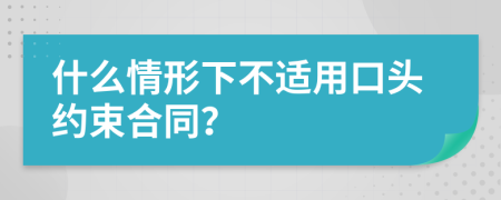 什么情形下不适用口头约束合同？